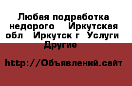 Любая подработка недорого  - Иркутская обл., Иркутск г. Услуги » Другие   